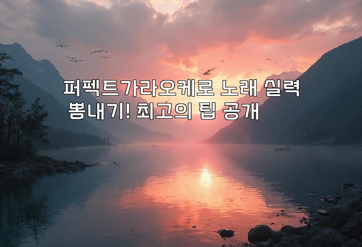 퍼펙트가라오케로 노래 실력 뽐내기! 최고의 팁 공개