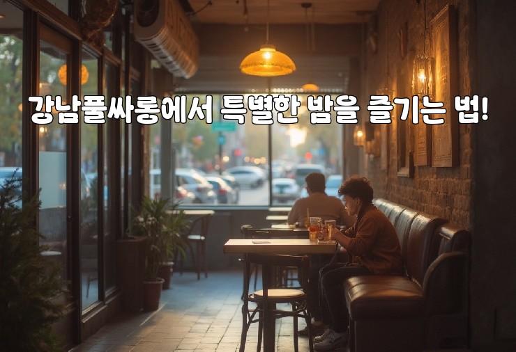 강남풀싸롱에서 특별한 밤을 즐기는 법!